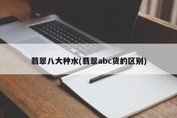 翡翠八大种水(翡翠abc货的区别)