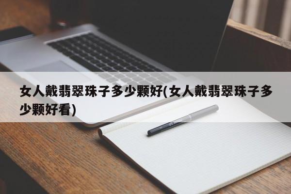 女人戴翡翠珠子多少颗好(女人戴翡翠珠子多少颗好看)
