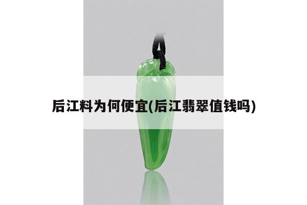 后江料为何便宜(后江翡翠值钱吗)