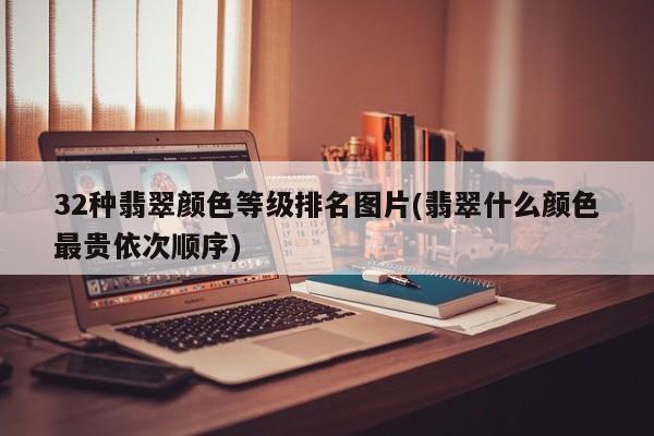 32种翡翠颜色等级排名图片(翡翠什么颜色最贵依次顺序)