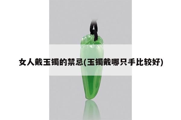 女人戴玉镯的禁忌(玉镯戴哪只手比较好)