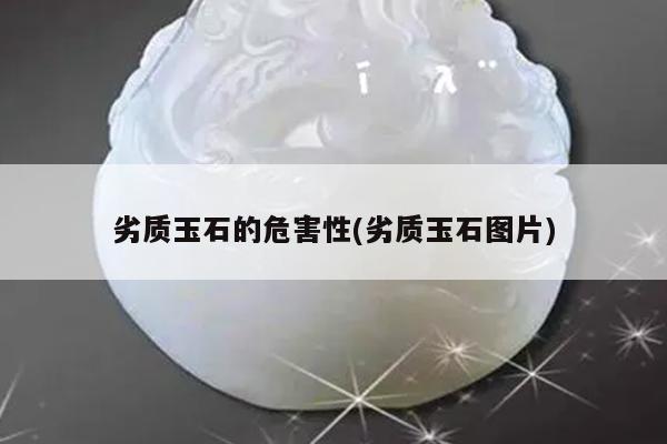 劣质玉石的危害性(劣质玉石图片)