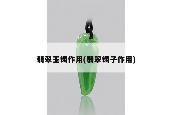 翡翠玉镯作用(翡翠镯子作用)