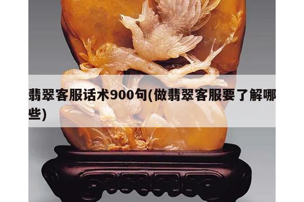 翡翠客服话术900句(做翡翠客服要了解哪些)