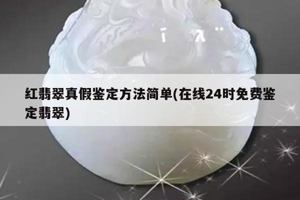 红翡翠真假鉴定方法简单(在线24时免费鉴定翡翠)