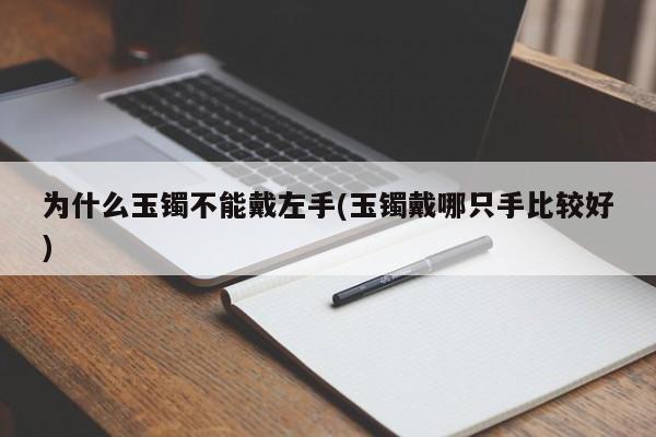 为什么玉镯不能戴左手(玉镯戴哪只手比较好)