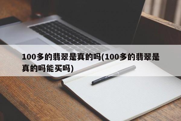 100多的翡翠是真的吗(100多的翡翠是真的吗能买吗)