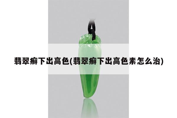 翡翠癣下出高色(翡翠癣下出高色素怎么治)