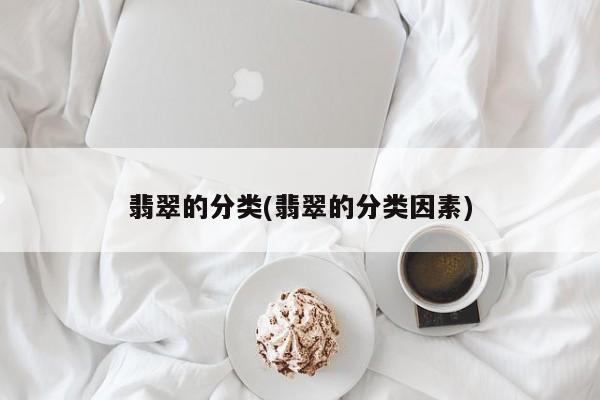翡翠的分类(翡翠的分类因素)