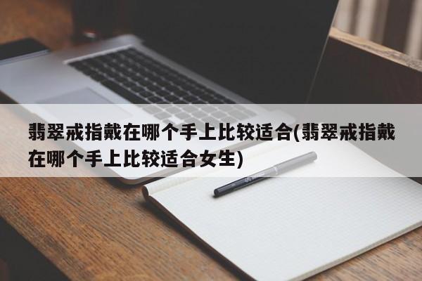 翡翠戒指戴在哪个手上比较适合(翡翠戒指戴在哪个手上比较适合女生)