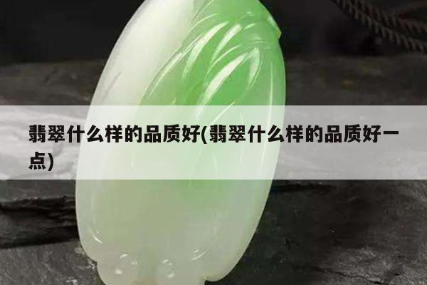 翡翠什么样的品质好(翡翠什么样的品质好一点)