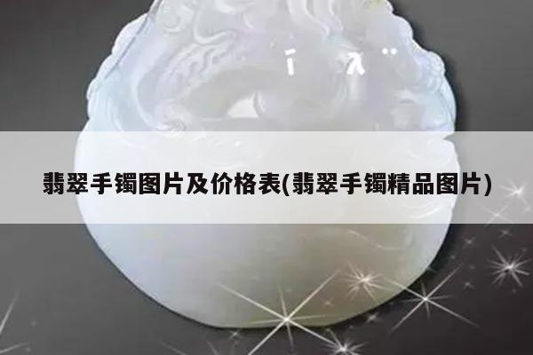 翡翠手镯图片及价格表(翡翠手镯精品图片)