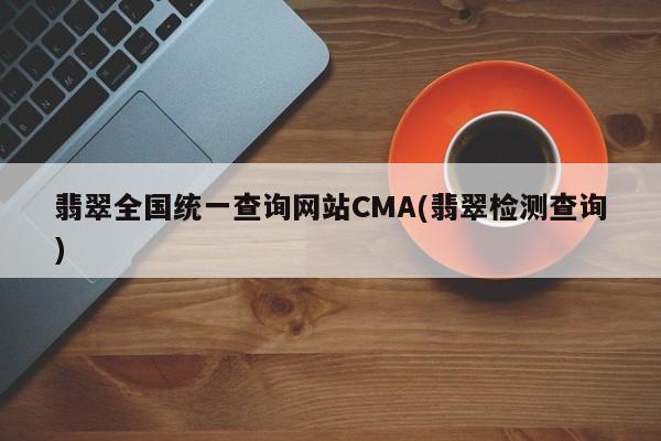 翡翠全国统一查询网站CMA(翡翠检测查询)
