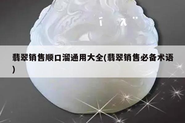 翡翠销售顺口溜通用大全(翡翠销售必备术语)