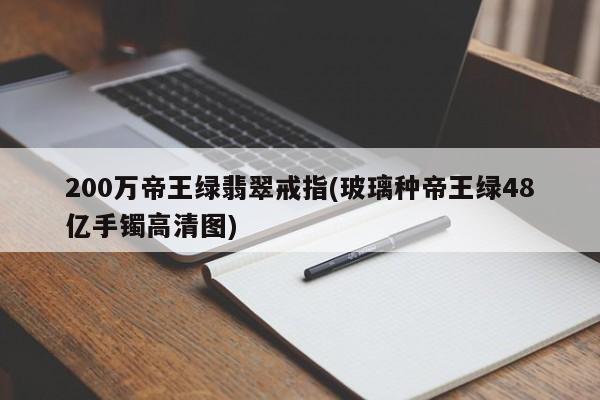 200万帝王绿翡翠戒指(玻璃种帝王绿48亿手镯高清图)