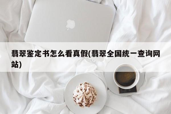翡翠鉴定书怎么看真假(翡翠全国统一查询网站)
