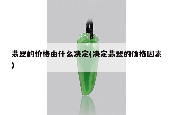 翡翠的价格由什么决定(决定翡翠的价格因素)
