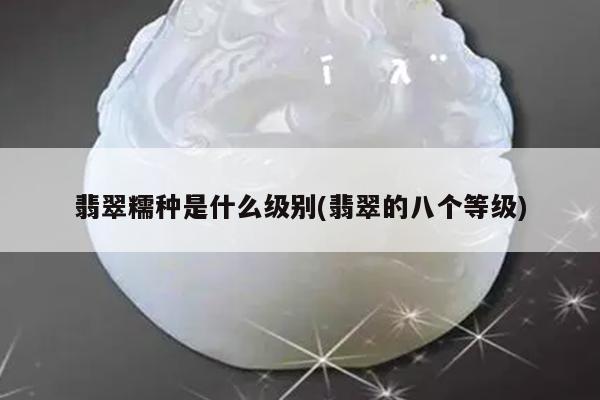 翡翠糯种是什么级别(翡翠的八个等级)