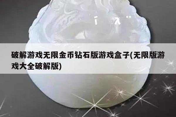 破解游戏无限金币钻石版游戏盒子(无限版游戏大全破解版)