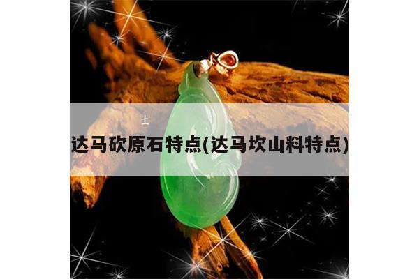 达马砍原石特点(达马坎山料特点)