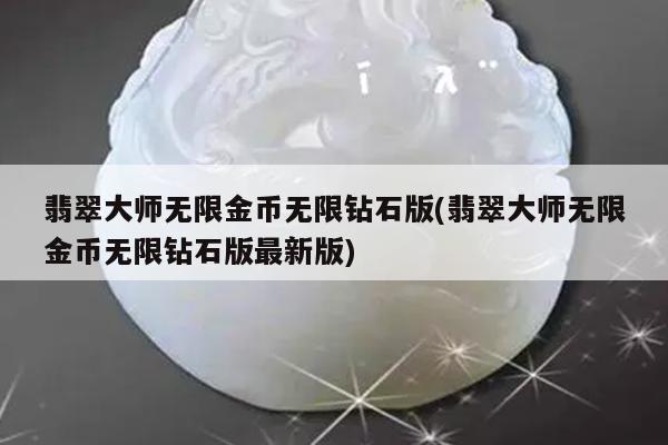 翡翠大师无限金币无限钻石版(翡翠大师无限金币无限钻石版最新版)