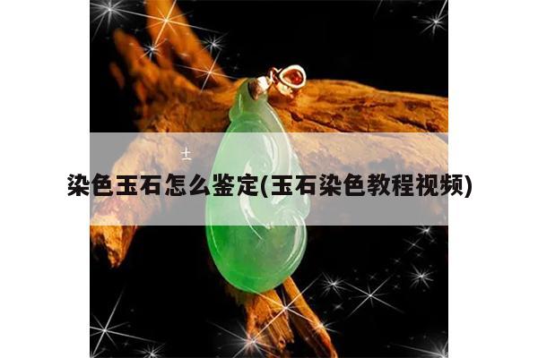 染色玉石怎么鉴定(玉石染色教程视频)