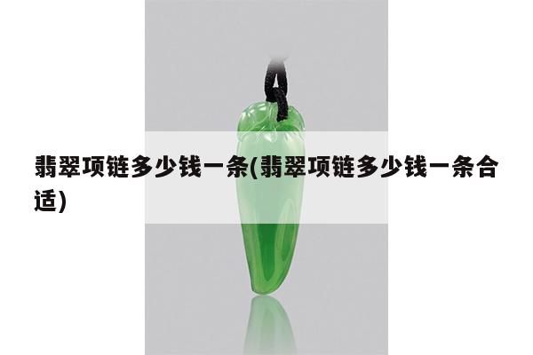 翡翠项链多少钱一条(翡翠项链多少钱一条合适)