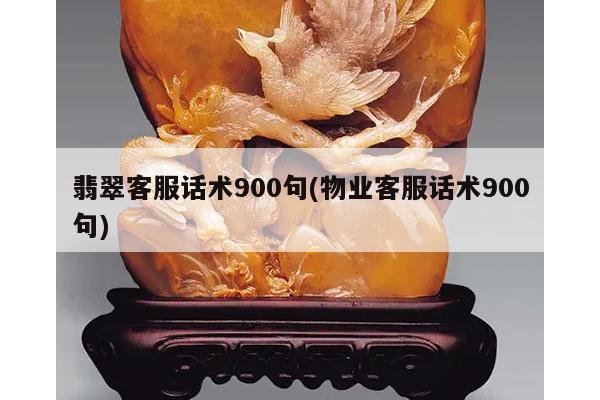 翡翠客服话术900句(物业客服话术900句)