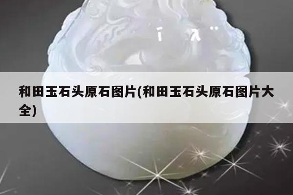 和田玉石头原石图片(和田玉石头原石图片大全)