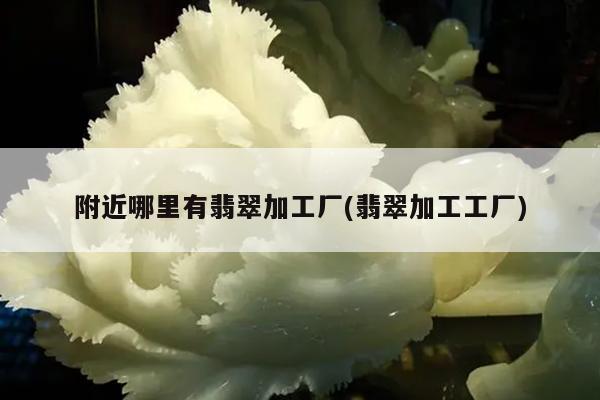 附近哪里有翡翠加工厂(翡翠加工工厂)