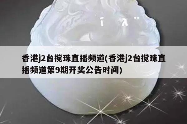 香港j2台搅珠直播频道(香港j2台搅珠直播频道第9期开奖公告时间)