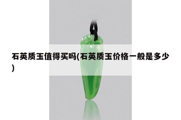 石英质玉值得买吗(石英质玉价格一般是多少)