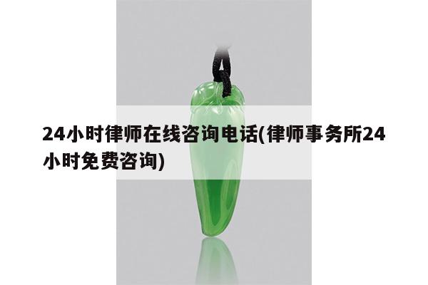 24小时律师在线咨询电话(律师事务所24小时免费咨询)