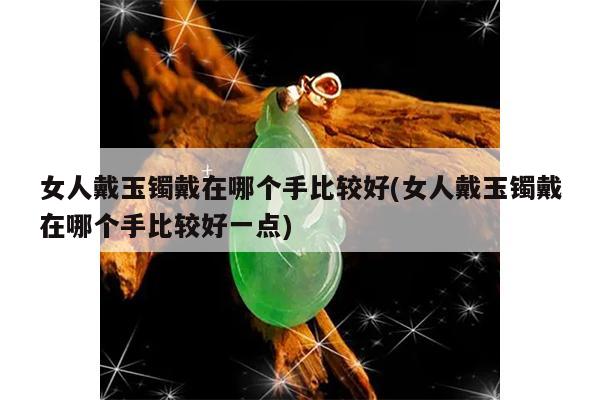 女人戴玉镯戴在哪个手比较好(女人戴玉镯戴在哪个手比较好一点)