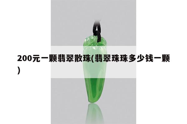 200元一颗翡翠散珠(翡翠珠珠多少钱一颗)