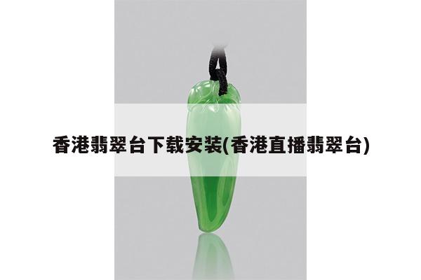 香港翡翠台下载安装(香港直播翡翠台)