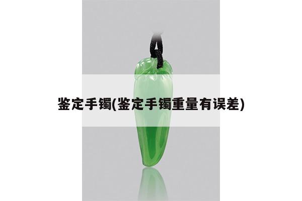 鉴定手镯(鉴定手镯重量有误差)