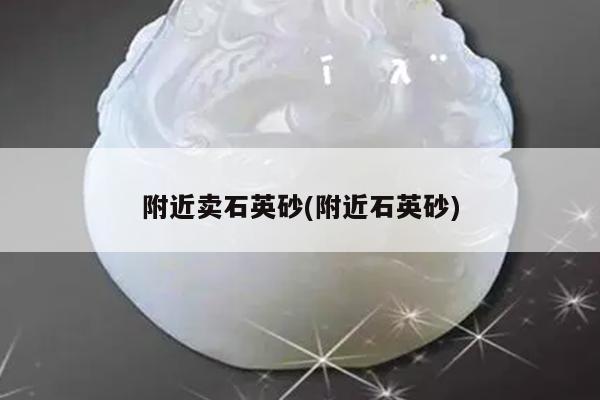 附近卖石英砂(附近石英砂)