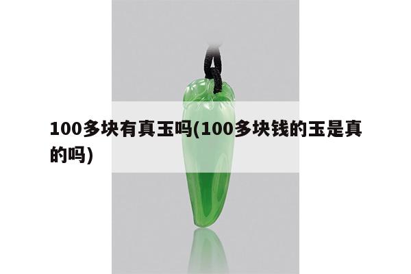 100多块有真玉吗(100多块钱的玉是真的吗)