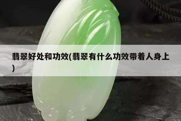 翡翠好处和功效(翡翠有什么功效带着人身上)