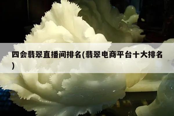 四会翡翠直播间排名(翡翠电商平台十大排名)