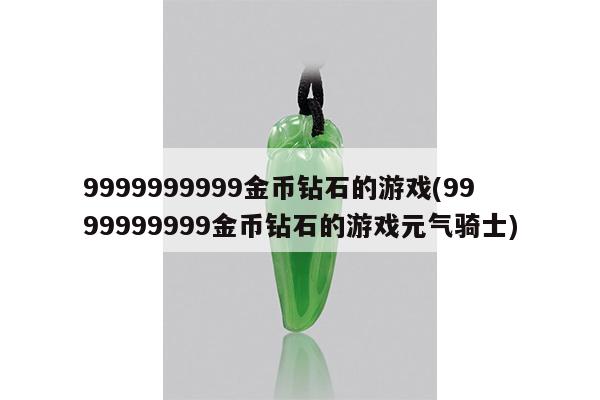 9999999999金币钻石的游戏(9999999999金币钻石的游戏元气骑士)