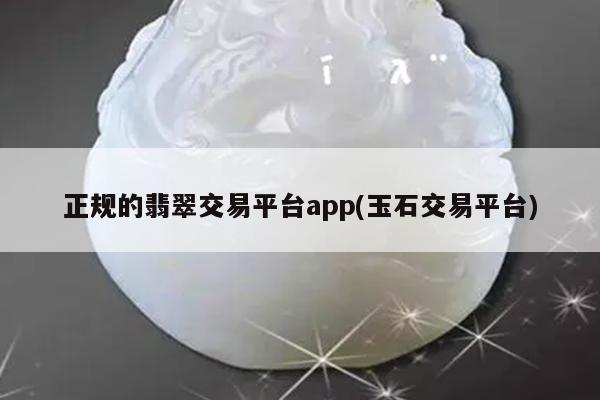 正规的翡翠交易平台app(玉石交易平台)