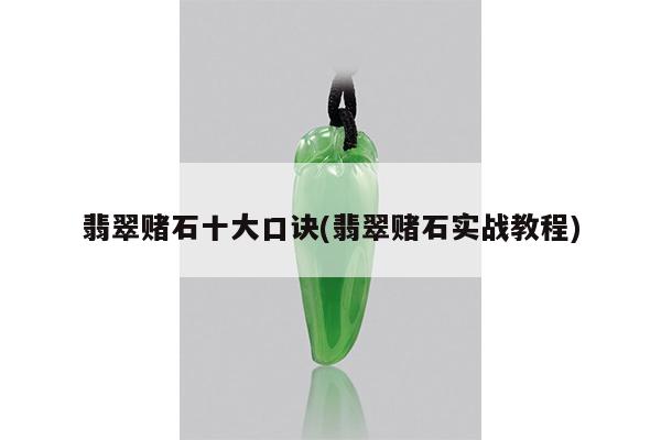 翡翠赌石十大口诀(翡翠赌石实战教程)
