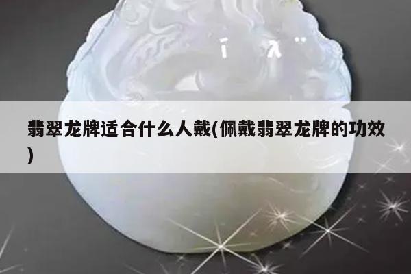 翡翠龙牌适合什么人戴(佩戴翡翠龙牌的功效)