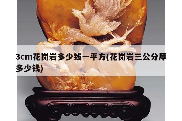 3cm花岗岩多少钱一平方(花岗岩三公分厚多少钱)