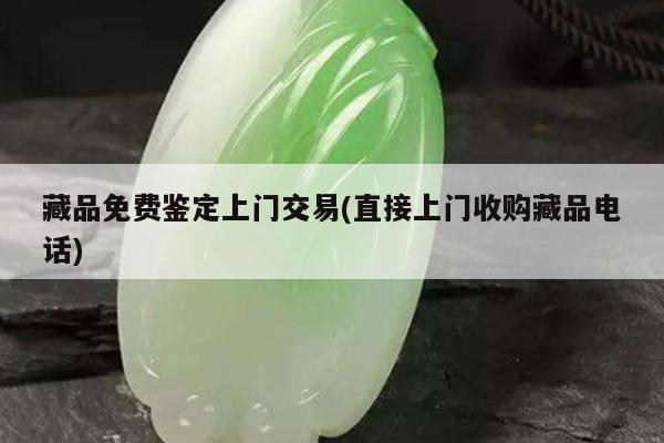 藏品免费鉴定上门交易(直接上门收购藏品电话)