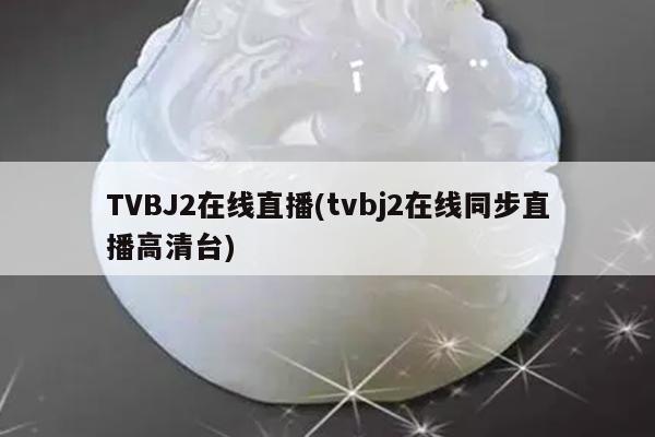 TVBJ2在线直播(tvbj2在线同步直播高清台)