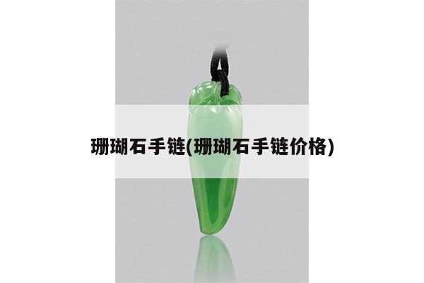 珊瑚石手链(珊瑚石手链价格)