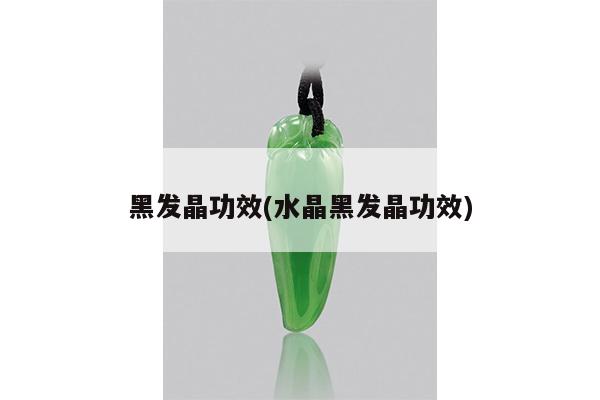 黑发晶功效(水晶黑发晶功效)